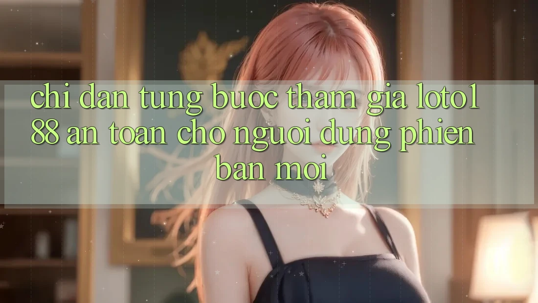 Chỉ dẫn Từng Bước Tham Gia Loto188 An Toàn Cho Người dùng Phiên bản mới
