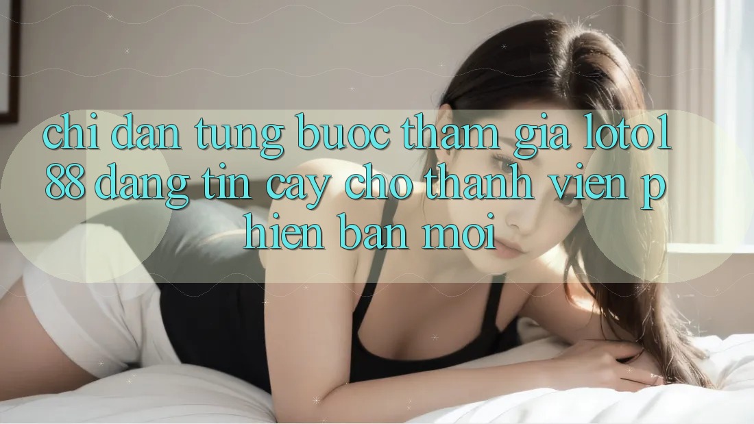 Chỉ dẫn Từng Bước Tham Gia Loto188 Đáng tin cậy Cho Thành Viên Phiên bản mới