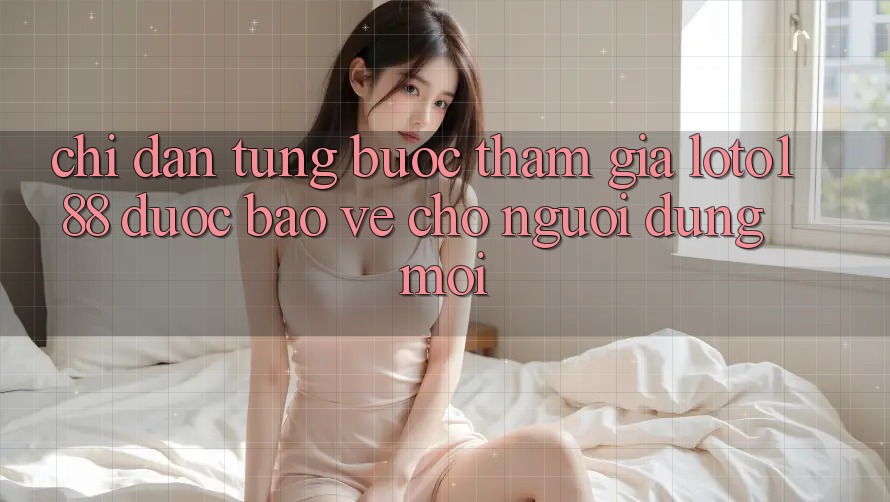 Chỉ dẫn Từng Bước Tham Gia Loto188 Được bảo vệ Cho Người dùng Mới