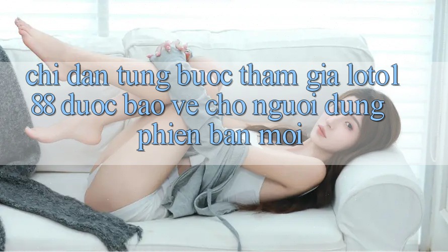 Chỉ dẫn Từng Bước Tham Gia Loto188 Được bảo vệ Cho Người dùng Phiên bản mới