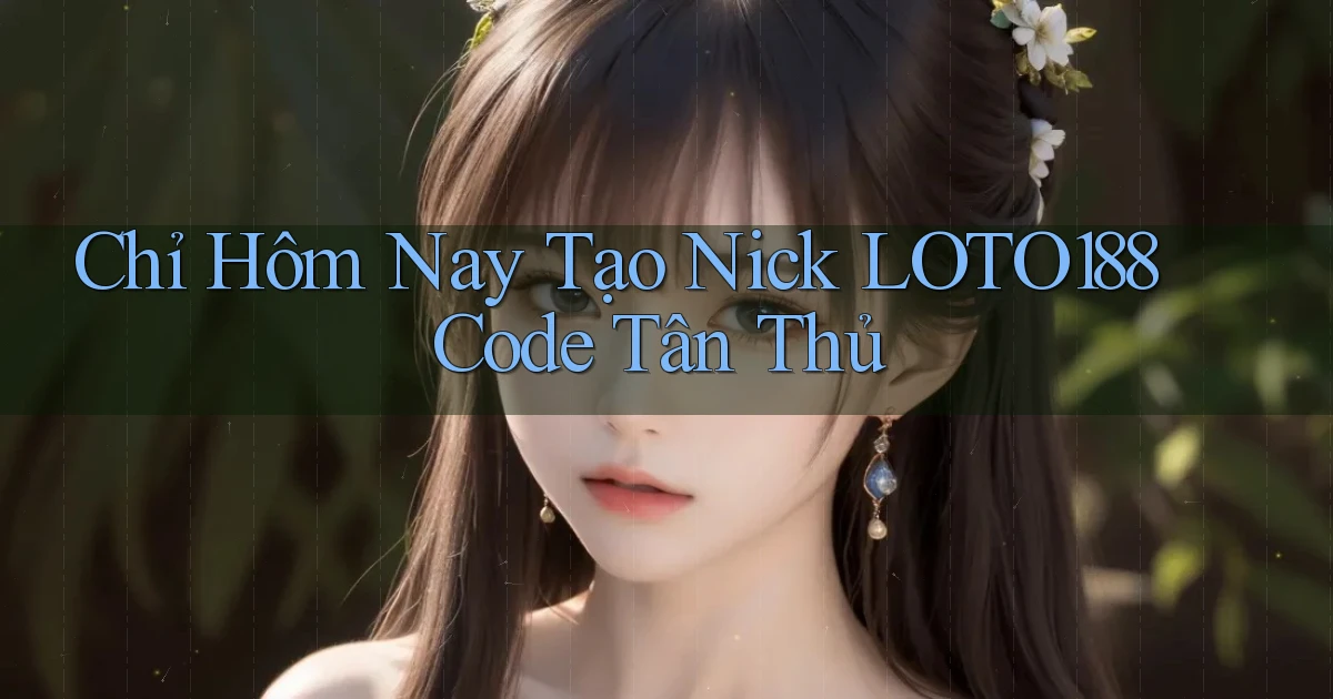 chỉ hôm nay tạo nick loto188 code tân thủ