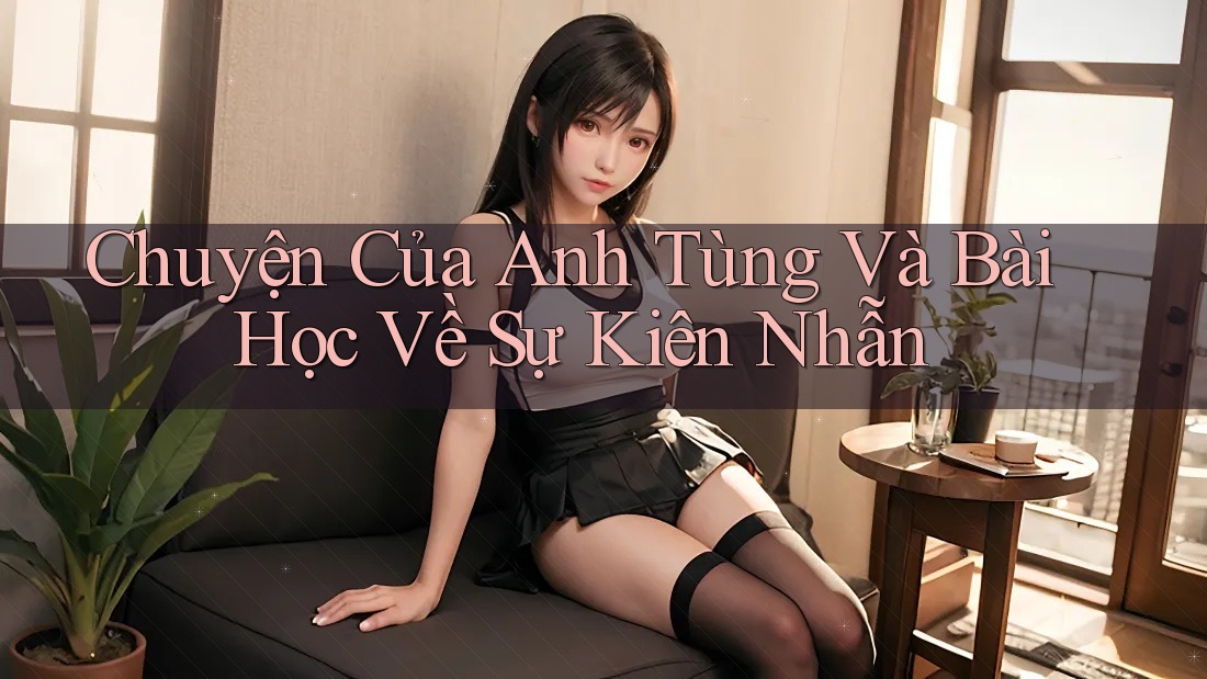 Chuyện Của Anh Tùng Và Bài Học Về Sự Kiên Nhẫn