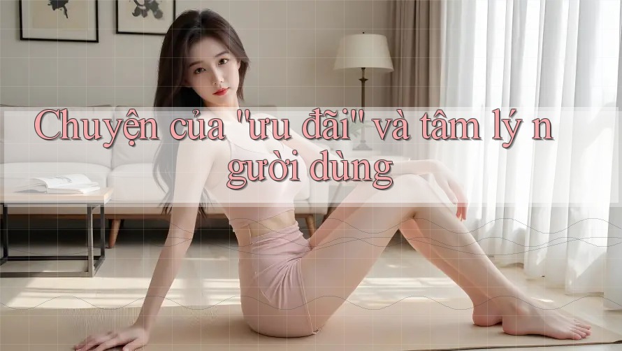 Chuyện của “ưu đãi” và tâm lý người dùng