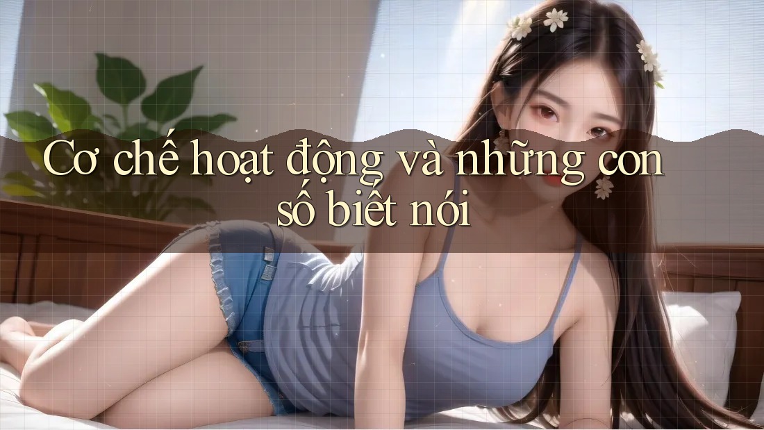 Cơ chế hoạt động và những con số biết nói