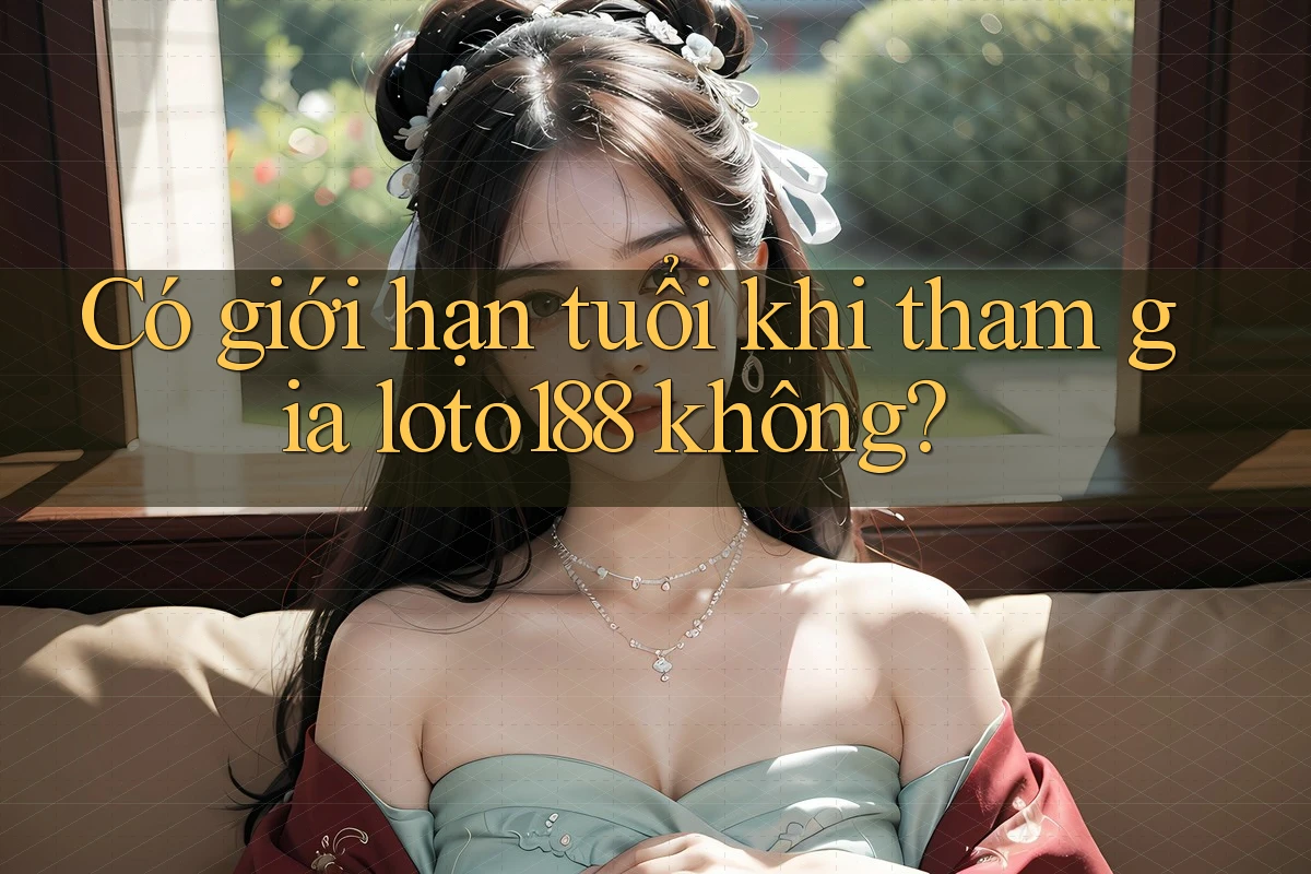 Có giới hạn tuổi khi tham gia loto188 không?