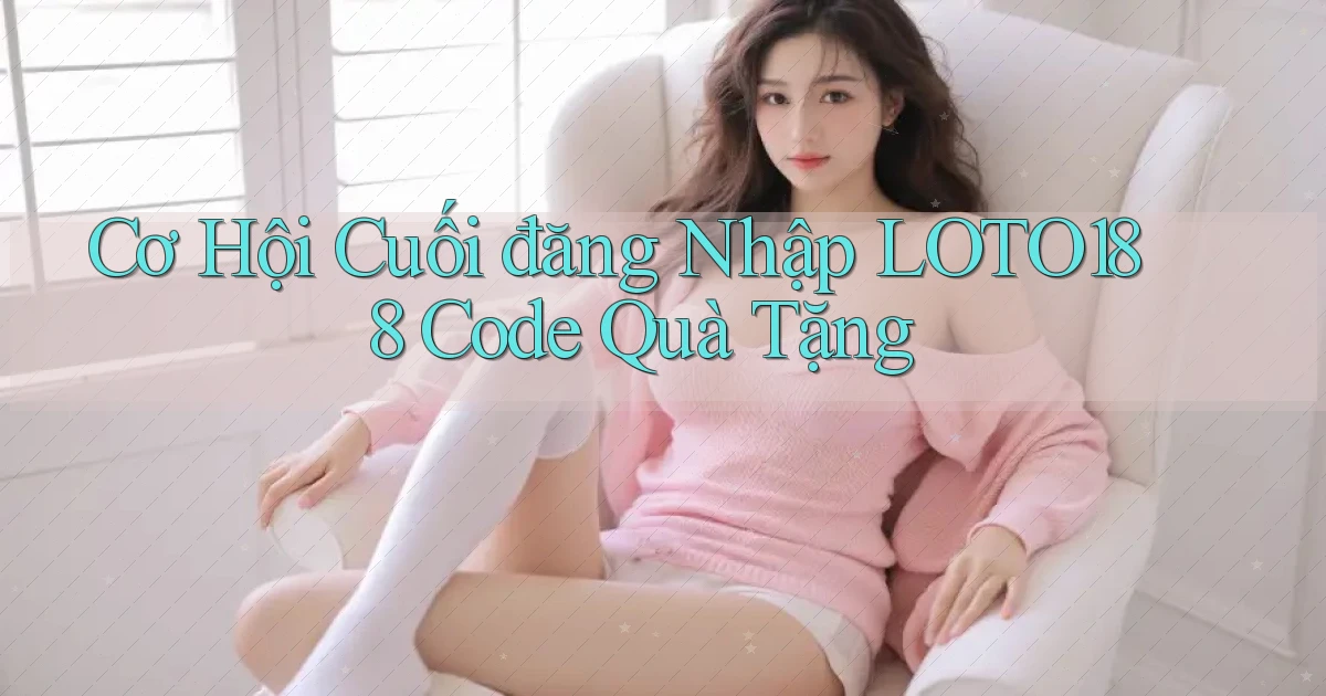 cơ hội cuối đăng nhập loto188 code quà tặng