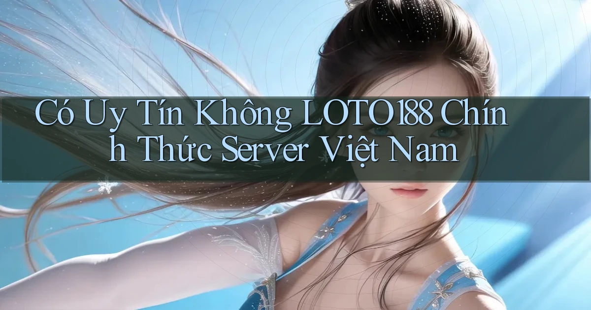 có uy tín không loto188 chính thức server việt nam