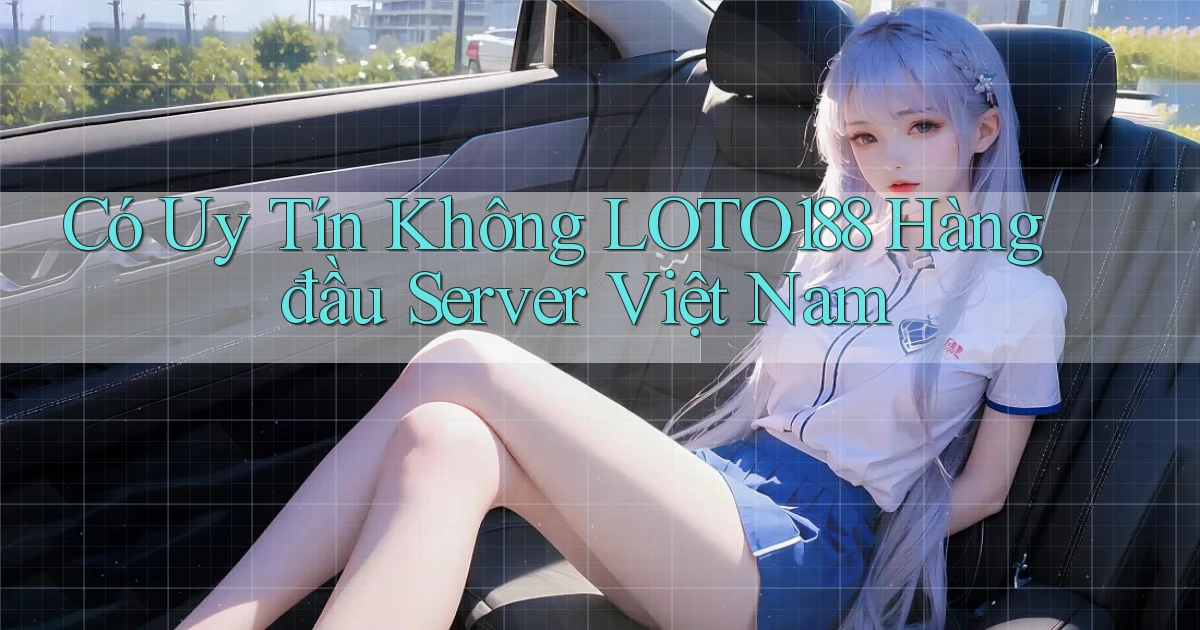 có uy tín không loto188 hàng đầu server việt nam