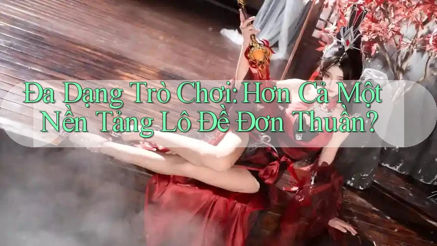 Đa Dạng Trò Chơi: Hơn Cả Một Nền Tảng Lô Đề Đơn Thuần?