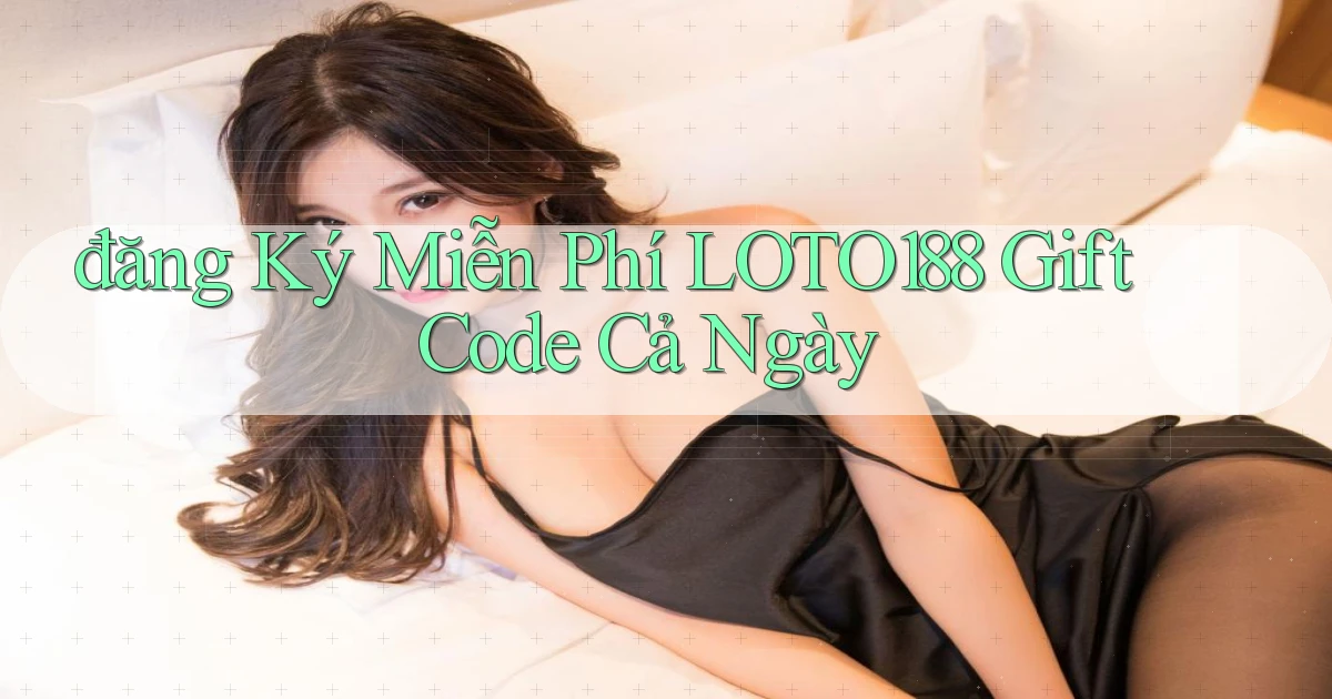 đăng ký miễn phí loto188 gift code cả ngày