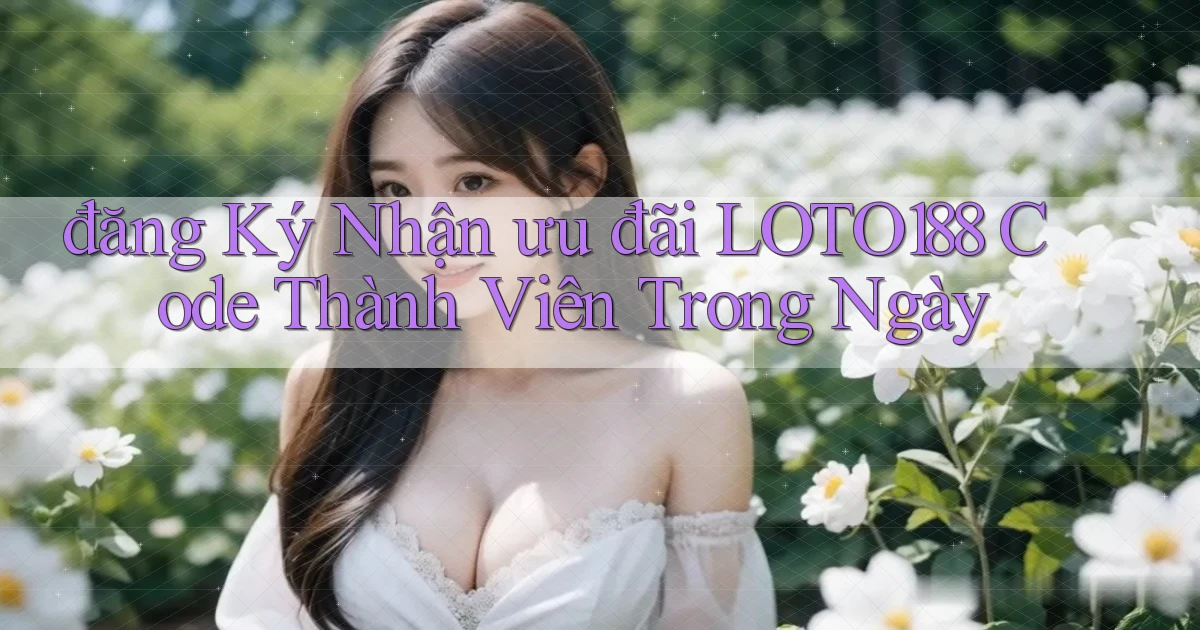đăng ký nhận ưu đãi loto188 code thành viên trong ngày