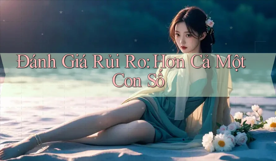 Đánh Giá Rủi Ro: Hơn Cả Một Con Số