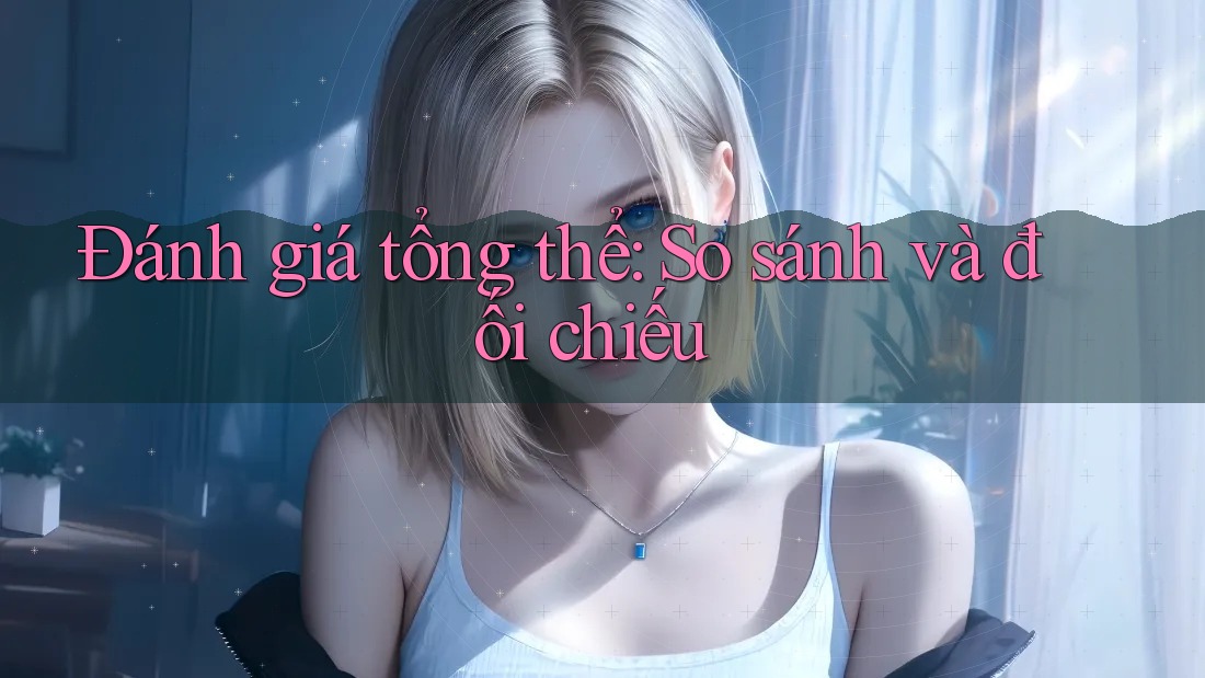 Đánh giá tổng thể: so sánh và đối chiếu