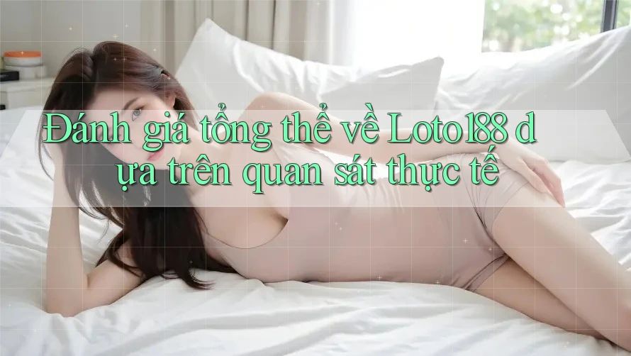 Đánh giá tổng thể về Loto188 dựa trên quan sát thực tế