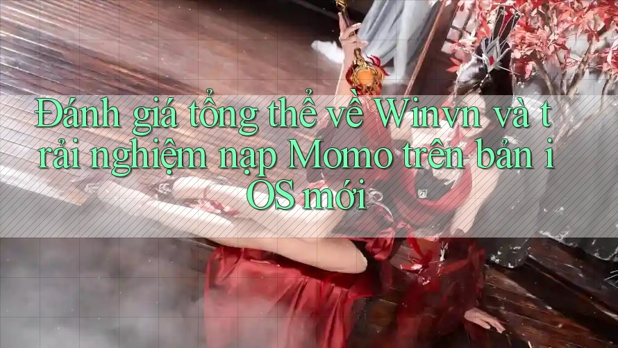 Đánh giá tổng thể về Winvn và trải nghiệm nạp Momo trên bản iOS mới