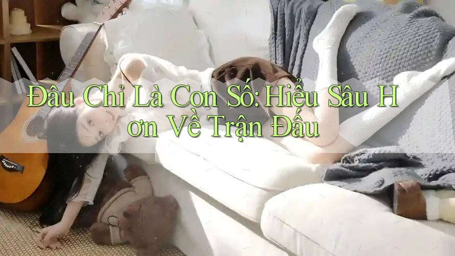 Đâu Chỉ Là Con Số: Hiểu Sâu Hơn Về Trận Đấu