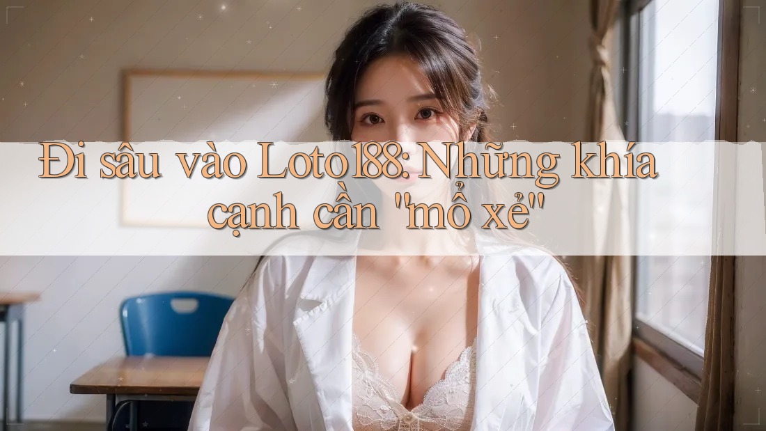 Đi sâu vào Loto188: Những khía cạnh cần “mổ xẻ”