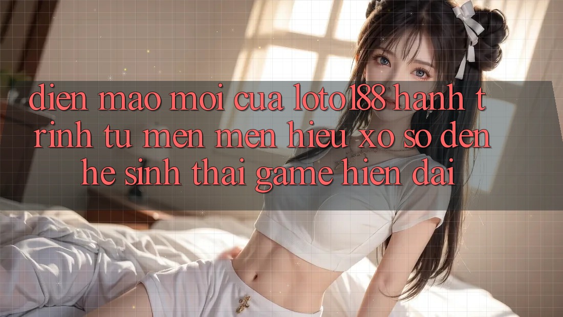 Diện Mạo Mới Của Loto188: Hành Trình Từ Mến mến Hiệu Xổ Số Đến Hệ Sinh Thái Game Hiện Đại