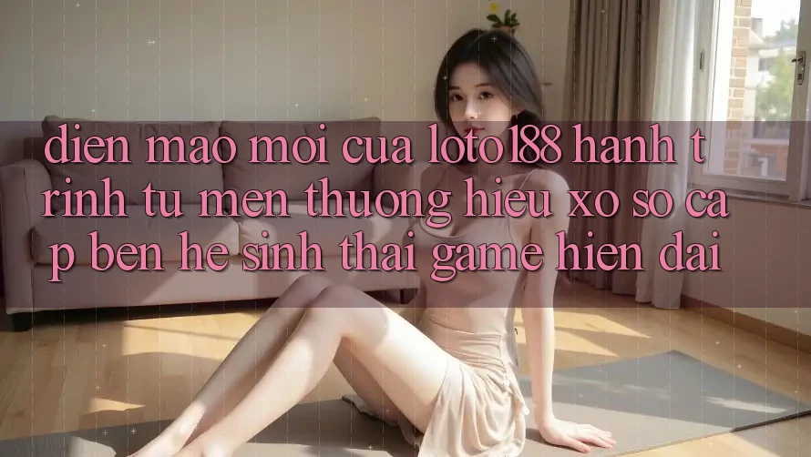 Diện Mạo Mới Của Loto188: Hành Trình Từ Mến thương Hiệu Xổ Số Cập bến Hệ Sinh Thái Game Hiện Đại