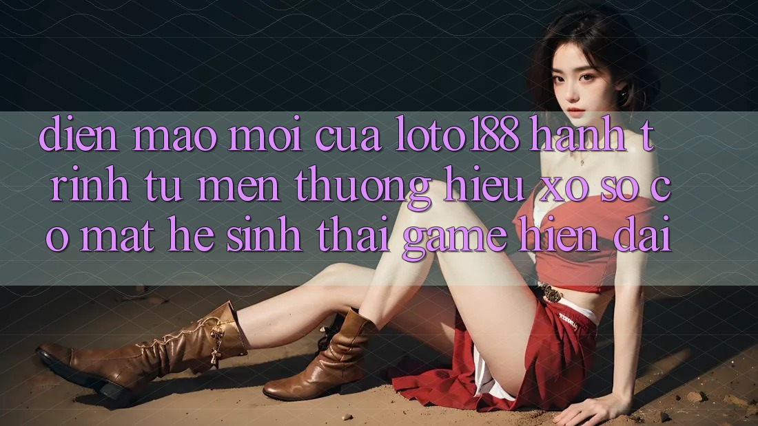 Diện Mạo Mới Của Loto188: Hành Trình Từ Mến thương Hiệu Xổ Số Có mặt Hệ Sinh Thái Game Hiện Đại