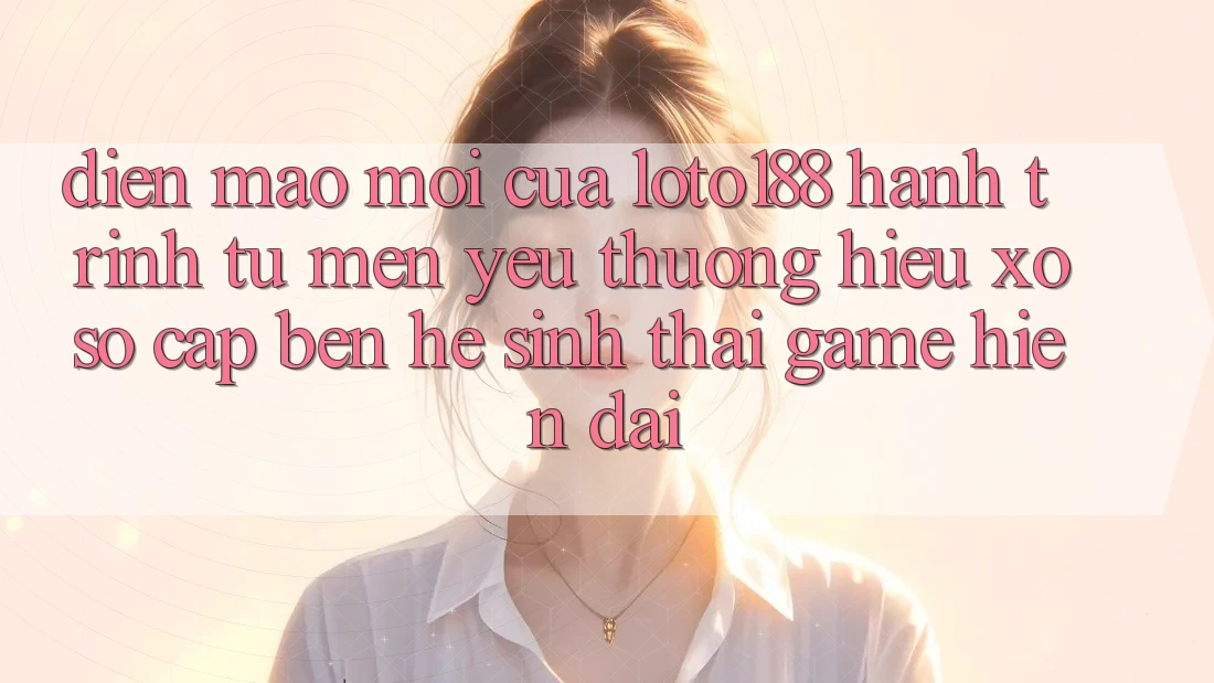 Diện Mạo Mới Của Loto188: Hành Trình Từ Mến yêu thương Hiệu Xổ Số Cập bến Hệ Sinh Thái Game Hiện Đại