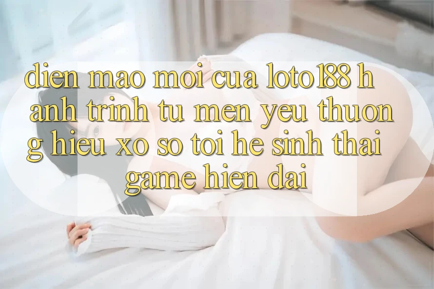 Diện Mạo Mới Của Loto188: Hành Trình Từ Mến yêu thương Hiệu Xổ Số Tới Hệ Sinh Thái Game Hiện Đại