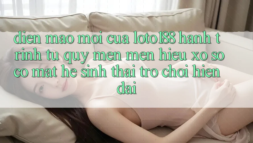 Diện Mạo Mới Của Loto188: Hành Trình Từ Quý mến mến Hiệu Xổ Số Có mặt Hệ Sinh Thái Trò chơi Hiện Đại