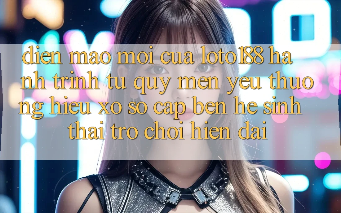 Diện Mạo Mới Của Loto188: Hành Trình Từ Quý mến yêu thương Hiệu Xổ Số Cập bến Hệ Sinh Thái Trò chơi Hiện Đại