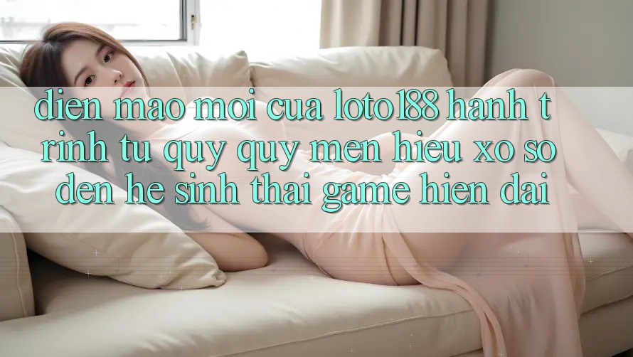 Diện Mạo Mới Của Loto188: Hành Trình Từ Quý quý mến Hiệu Xổ Số Đến Hệ Sinh Thái Game Hiện Đại