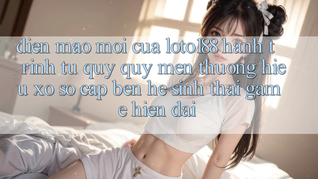 Diện Mạo Mới Của Loto188: Hành Trình Từ Quý quý mến thương Hiệu Xổ Số Cập bến Hệ Sinh Thái Game Hiện Đại