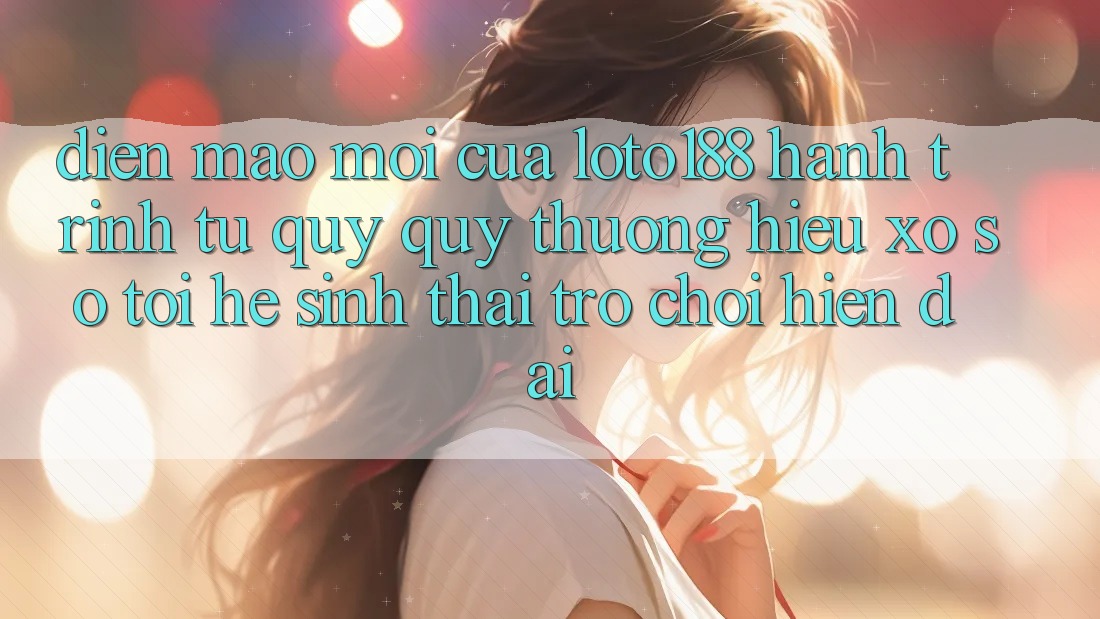 Diện Mạo Mới Của Loto188: Hành Trình Từ Quý quý thương Hiệu Xổ Số Tới Hệ Sinh Thái Trò chơi Hiện Đại