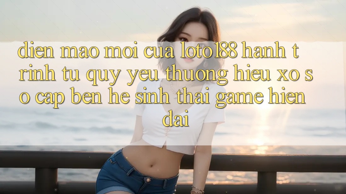 Diện Mạo Mới Của Loto188: Hành Trình Từ Quý yêu thương Hiệu Xổ Số Cập bến Hệ Sinh Thái Game Hiện Đại