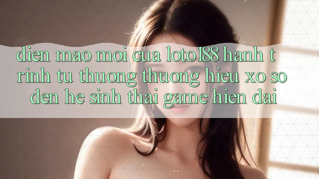 Diện Mạo Mới Của Loto188: Hành Trình Từ Thương thương Hiệu Xổ Số Đến Hệ Sinh Thái Game Hiện Đại