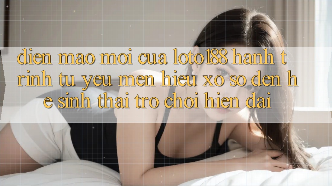 Diện Mạo Mới Của Loto188: Hành Trình Từ Yêu mến Hiệu Xổ Số Đến Hệ Sinh Thái Trò chơi Hiện Đại