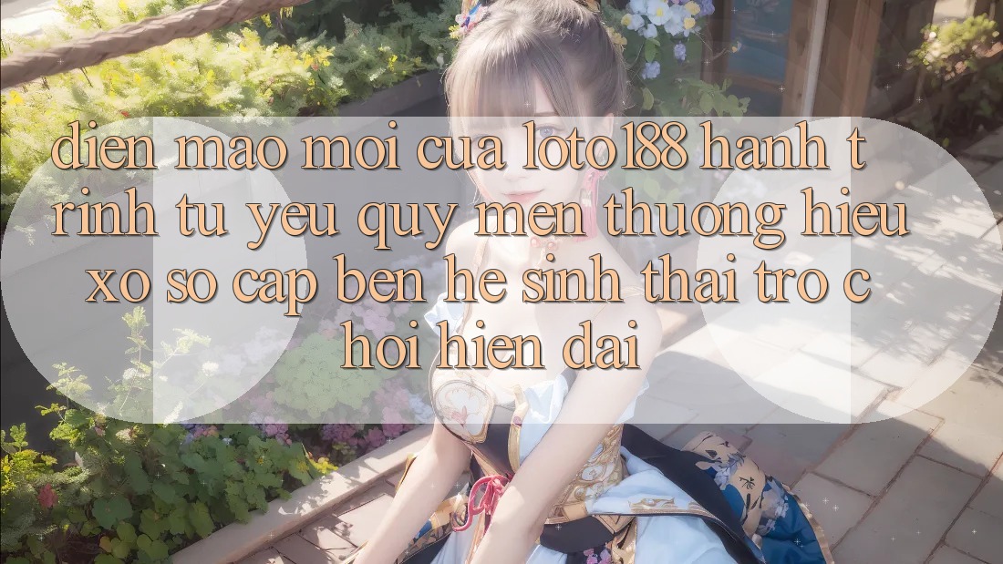 Diện Mạo Mới Của Loto188: Hành Trình Từ Yêu quý mến thương Hiệu Xổ Số Cập bến Hệ Sinh Thái Trò chơi Hiện Đại