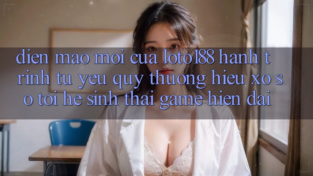Diện Mạo Mới Của Loto188: Hành Trình Từ Yêu quý thương Hiệu Xổ Số Tới Hệ Sinh Thái Game Hiện Đại