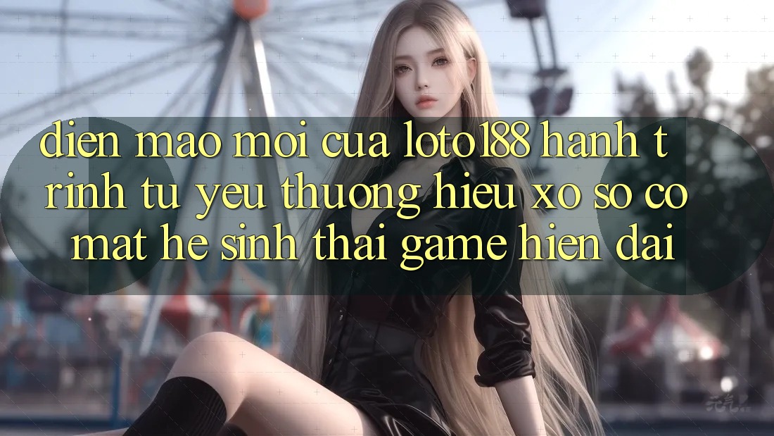 Diện Mạo Mới Của Loto188: Hành Trình Từ Yêu thương Hiệu Xổ Số Có mặt Hệ Sinh Thái Game Hiện Đại