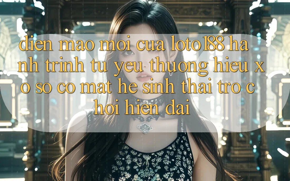 Diện Mạo Mới Của Loto188: Hành Trình Từ Yêu thương Hiệu Xổ Số Có mặt Hệ Sinh Thái Trò chơi Hiện Đại