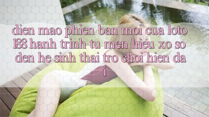 Diện Mạo Phiên bản mới Của Loto188: Hành Trình Từ Mến Hiệu Xổ Số Đến Hệ Sinh Thái Trò chơi Hiện Đại