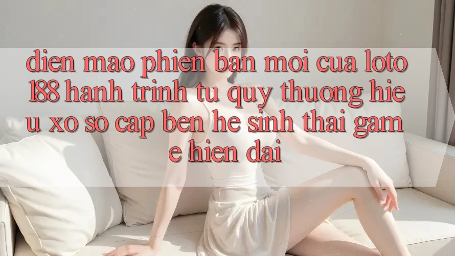 Diện Mạo Phiên bản mới Của Loto188: Hành Trình Từ Quý thương Hiệu Xổ Số Cập bến Hệ Sinh Thái Game Hiện Đại