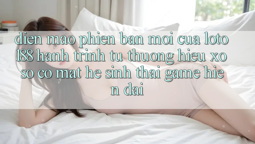 Diện Mạo Phiên bản mới Của Loto188: Hành Trình Từ Thương Hiệu Xổ Số Có mặt Hệ Sinh Thái Game Hiện Đại