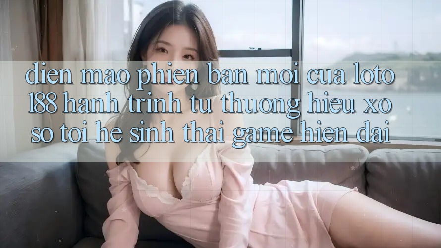 Diện Mạo Phiên bản mới Của Loto188: Hành Trình Từ Thương Hiệu Xổ Số Tới Hệ Sinh Thái Game Hiện Đại