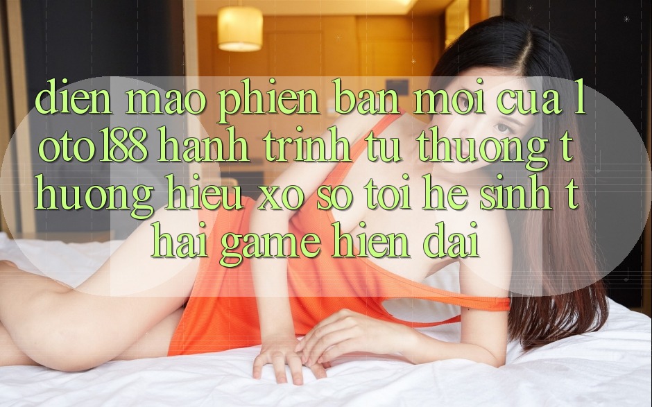 Diện Mạo Phiên bản mới Của Loto188: Hành Trình Từ Thương thương Hiệu Xổ Số Tới Hệ Sinh Thái Game Hiện Đại