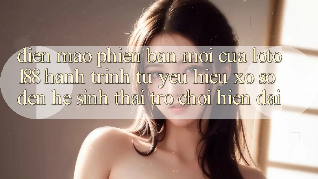 Diện Mạo Phiên bản mới Của Loto188: Hành Trình Từ Yêu Hiệu Xổ Số Đến Hệ Sinh Thái Trò chơi Hiện Đại