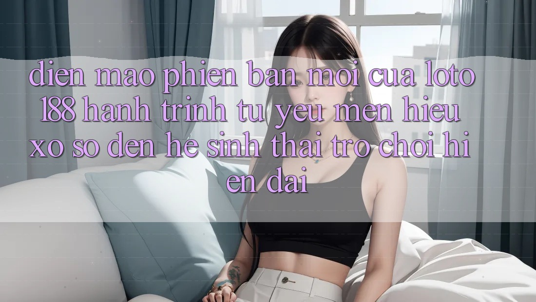 Diện Mạo Phiên bản mới Của Loto188: Hành Trình Từ Yêu mến Hiệu Xổ Số Đến Hệ Sinh Thái Trò chơi Hiện Đại