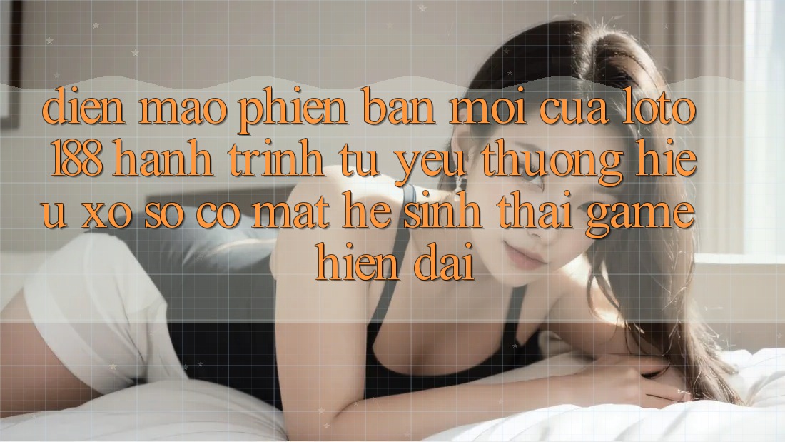 Diện Mạo Phiên bản mới Của Loto188: Hành Trình Từ Yêu thương Hiệu Xổ Số Có mặt Hệ Sinh Thái Game Hiện Đại