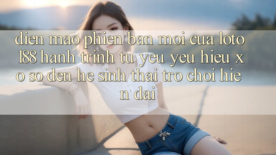 Diện Mạo Phiên bản mới Của Loto188: Hành Trình Từ Yêu yêu Hiệu Xổ Số Đến Hệ Sinh Thái Trò chơi Hiện Đại