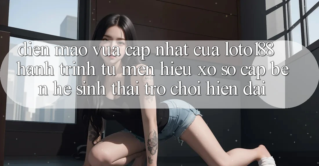 Diện Mạo Vừa cập nhật Của Loto188: Hành Trình Từ Mến Hiệu Xổ Số Cập bến Hệ Sinh Thái Trò chơi Hiện Đại