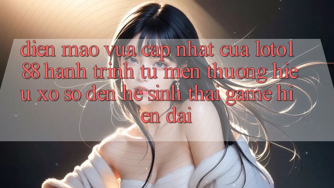 Diện Mạo Vừa cập nhật Của Loto188: Hành Trình Từ Mến thương Hiệu Xổ Số Đến Hệ Sinh Thái Game Hiện Đại