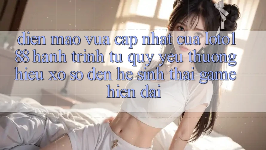 Diện Mạo Vừa cập nhật Của Loto188: Hành Trình Từ Quý yêu thương Hiệu Xổ Số Đến Hệ Sinh Thái Game Hiện Đại
